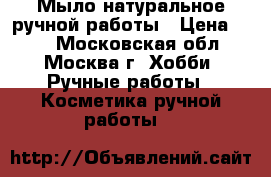 Мыло натуральное ручной работы › Цена ­ 50 - Московская обл., Москва г. Хобби. Ручные работы » Косметика ручной работы   